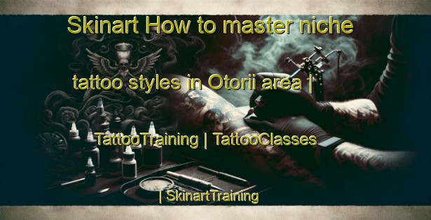 Skinart How to master niche tattoo styles in Otorii area | TattooTraining | TattooClasses | SkinartTraining-Japan